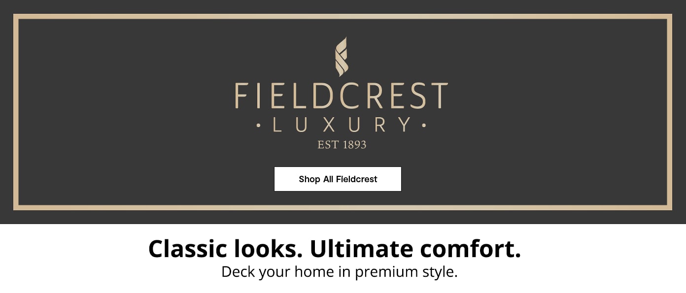 Fieldcrest Luxury. Classic looks. Ultimate comfort.