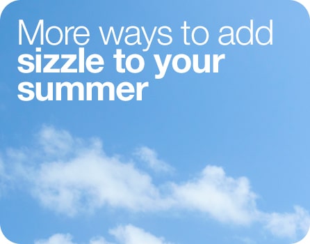 More ways to add sizzle to your summer